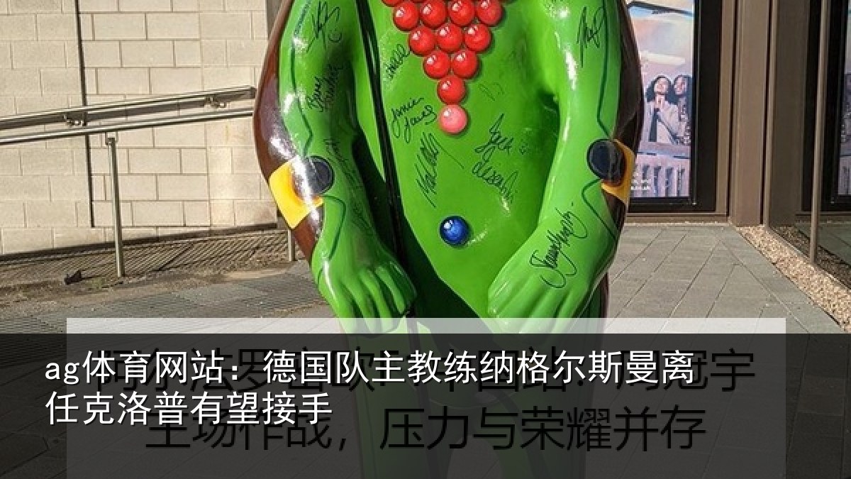 ag体育网站：德国队主教练纳格尔斯曼离任克洛普有望接手