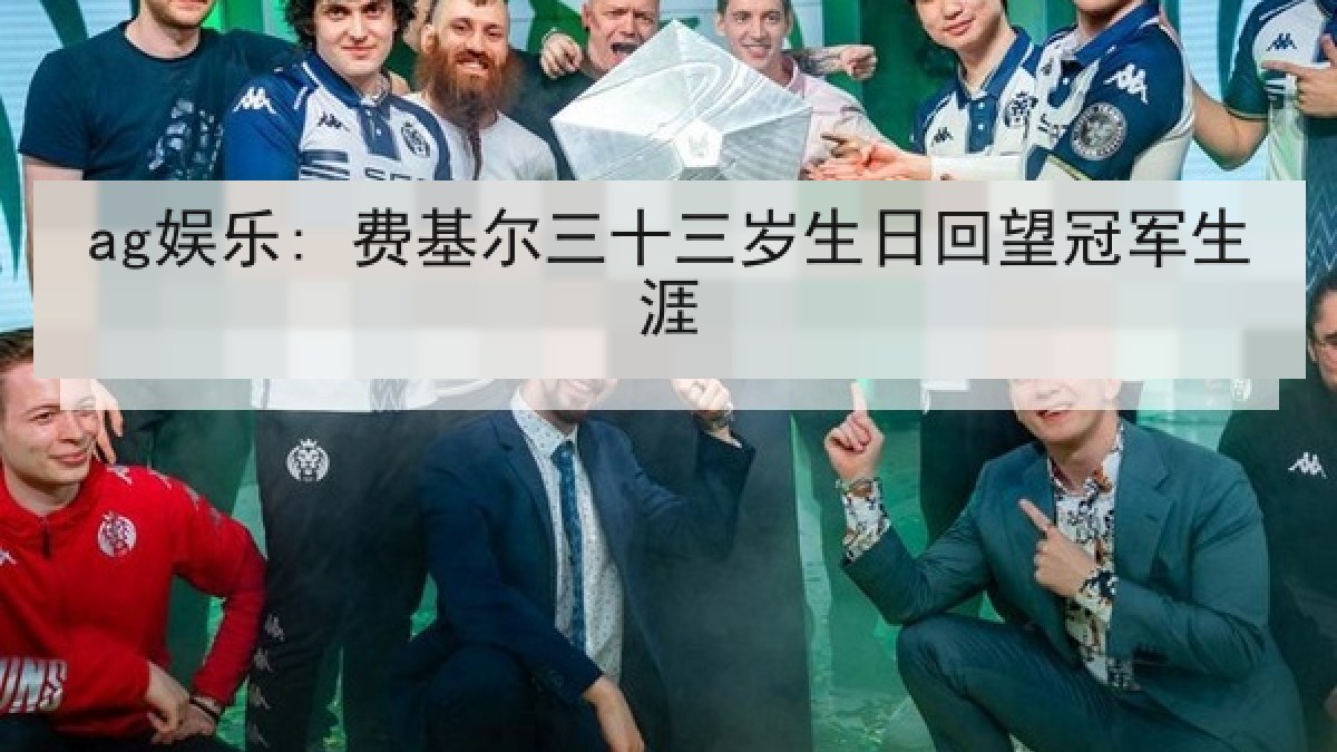 ag娱乐: 费基尔三十三岁生日回望冠军生涯 ag娱乐: 费基尔三十三岁生日回望冠军生涯