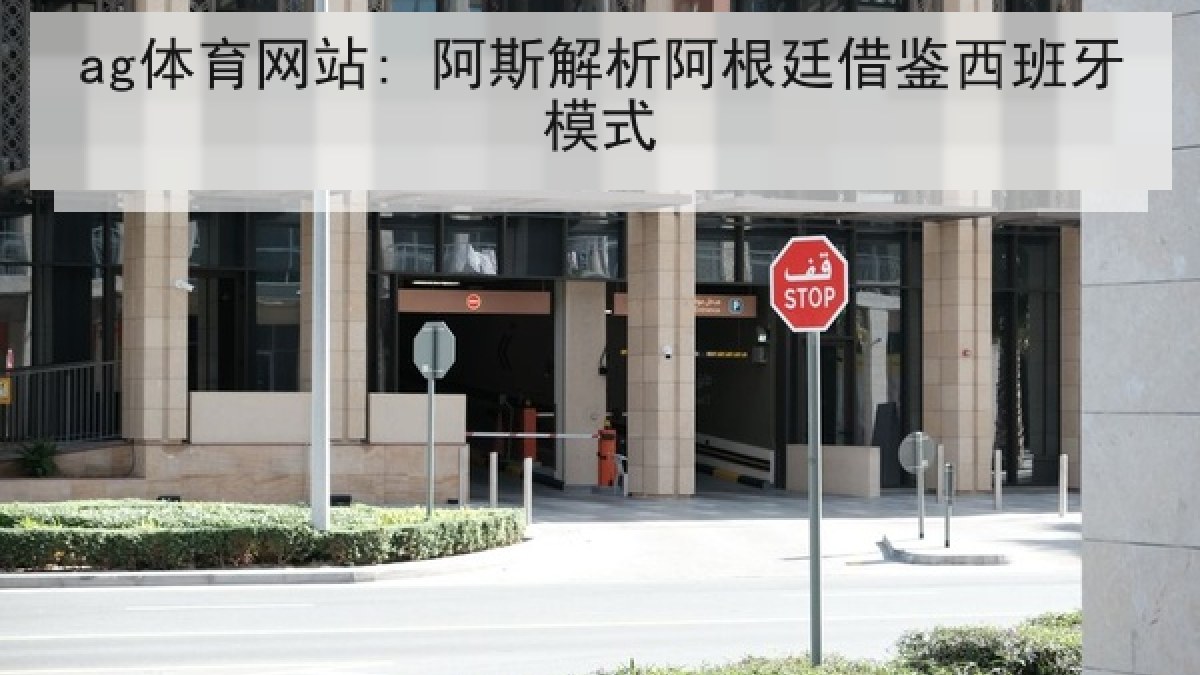 ag体育网站: 阿斯解析阿根廷借鉴西班牙模式 ag体育网站: 阿斯解析阿根廷借鉴西班牙模式